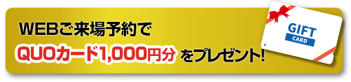 WEBご来場予約でQUOカード1,000円分をプレゼント！