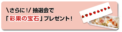 さらに抽選会で「彩果の宝石」プレゼント！