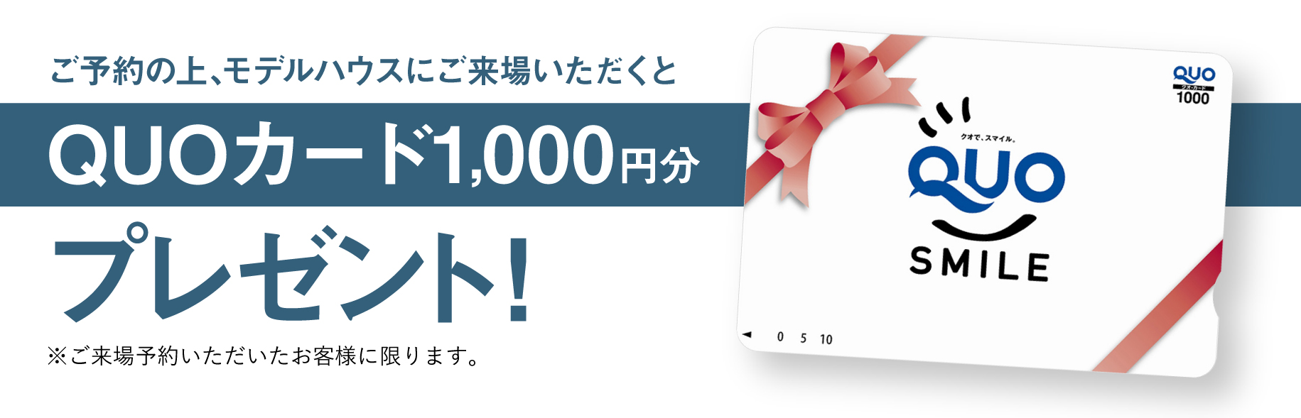 ご予約の上、モデルハウスにご来場いただくとQUOカード1,000円分プレゼント！