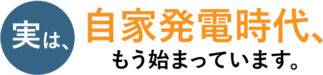 実は、自家発電時代、もう始まっています。