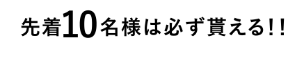 先着10名様は必ず貰える！！