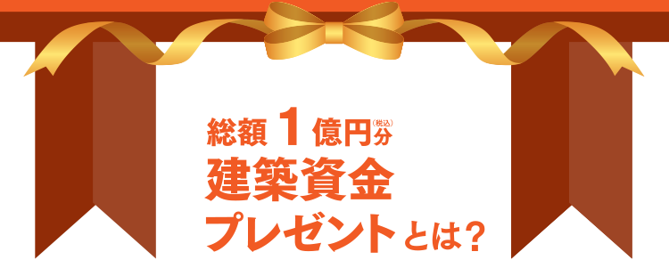 総額1億円分（税込）建築資金プレゼントとは？