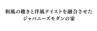 和風の趣きと洋風テイストを融合させたジャパニーズモダンの家