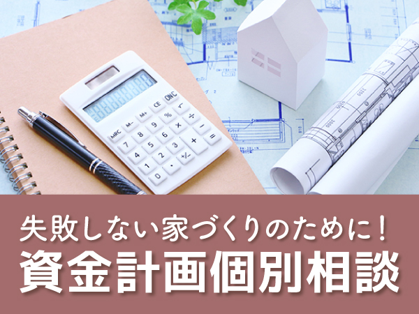 失敗しない家づくりのために資金計画個別相談受付中