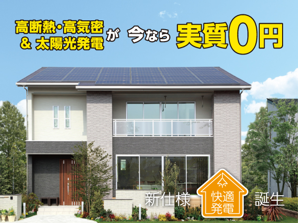 高断熱・高気密＆太陽光発電が今なら実質0円。省エネ×創エネでお得な「快適発電」誕生！