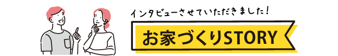 インタビューさせていただきました！お家づくりストーリー